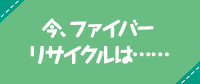 今、ファイバーリサイクルは